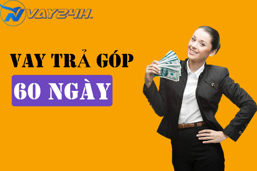 Vay tiền trả góp 60 ngày Vay tiền trả góp 60 ngày